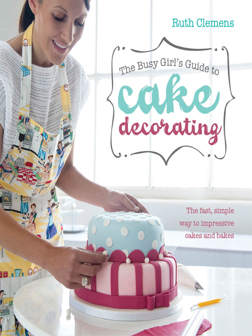 Title details for The Busy Girls Guide to Cake Decorating by Ruth Clemens - Available
